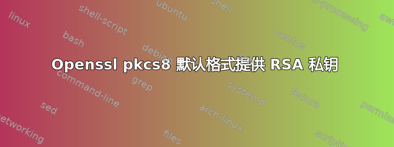 Openssl pkcs8 默认格式提供 RSA 私钥