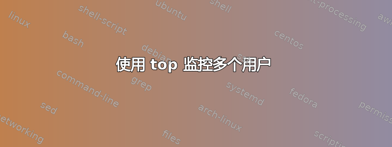 使用 top 监控多个用户