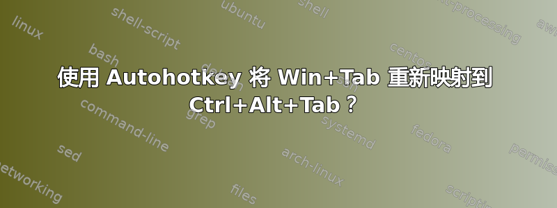 使用 Autohotkey 将 Win+Tab 重新映射到 Ctrl+Alt+Tab？