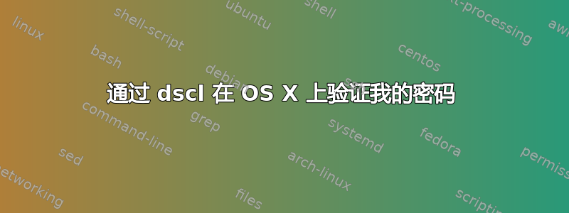 通过 dscl 在 OS X 上验证我的密码