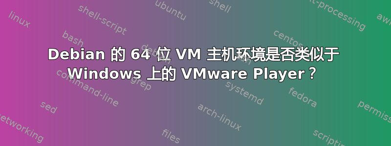 Debian 的 64 位 VM 主机环境是否类似于 Windows 上的 VMware Player？