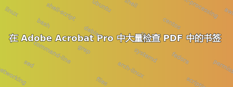 在 Adob​​e Acrobat Pro 中大量检查 PDF 中的书签