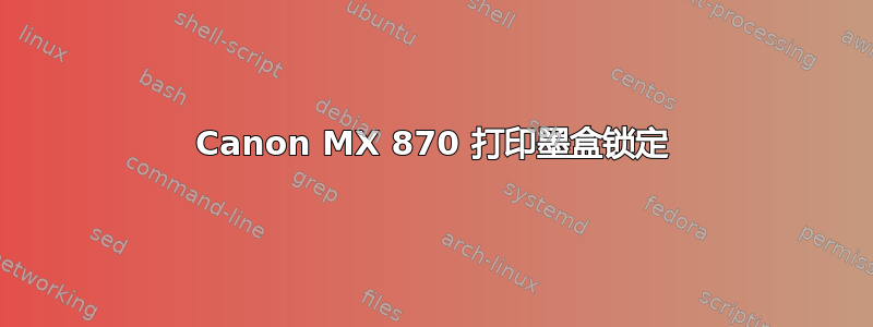 Canon MX 870 打印墨盒锁定