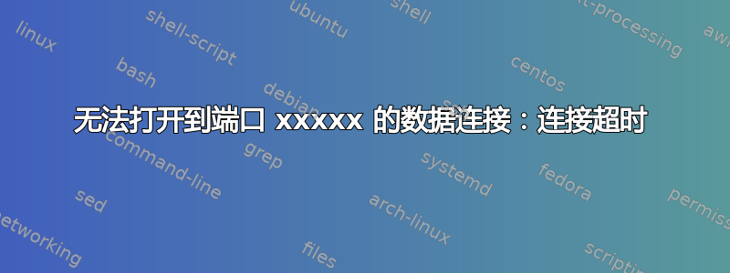 无法打开到端口 xxxxx 的数据连接：连接超时