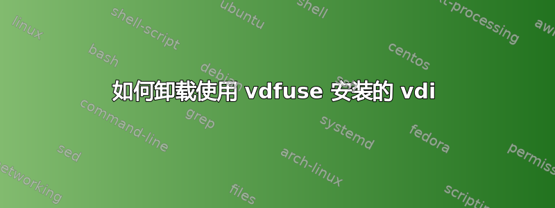 如何卸载使用 vdfuse 安装的 vdi