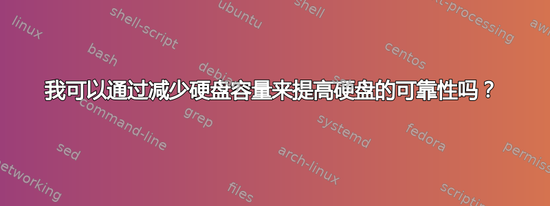 我可以通过减少硬盘容量来提高硬盘的可靠性吗？