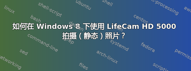 如何在 Windows 8 下使用 LifeCam HD 5000 拍摄（静态）照片？