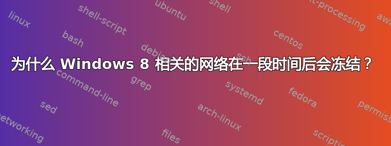 为什么 Windows 8 相关的网络在一段时间后会冻结？