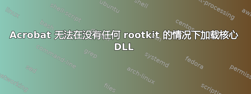 Acrobat 无法在没有任何 rootkit 的情况下加载核心 DLL