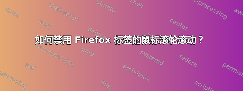 如何禁用 Firefox 标签的鼠标滚轮滚动？