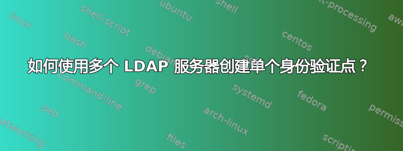 如何使用多个 LDAP 服务器创建单个身份验证点？