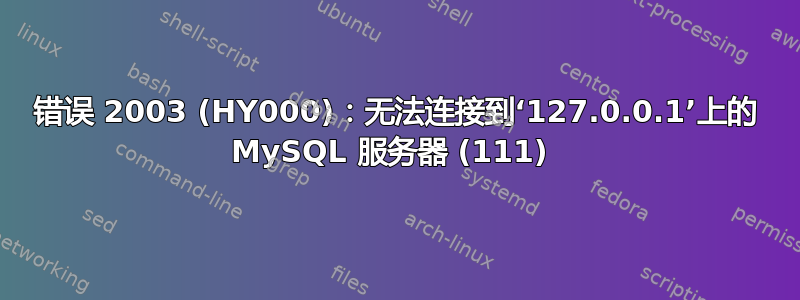 错误 2003 (HY000)：无法连接到‘127.0.0.1’上的 MySQL 服务器 (111) 