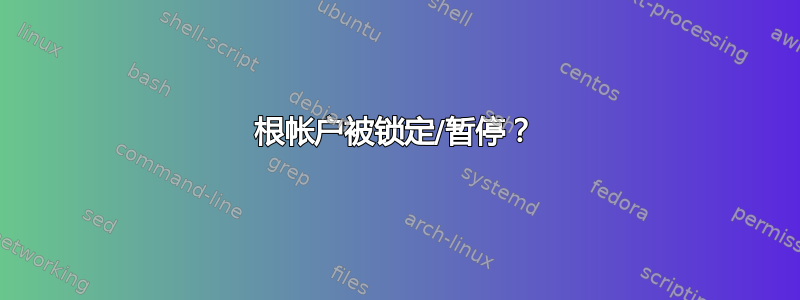 根帐户被锁定/暂停？