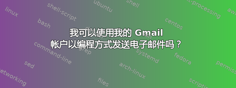 我可以使用我的 Gmail 帐户以编程方式发送电子邮件吗？