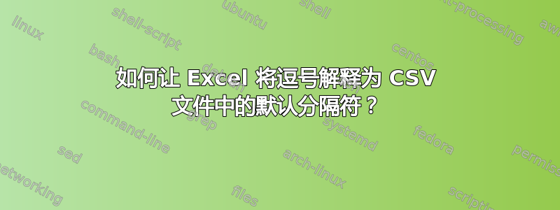 如何让 Excel 将逗号解释为 CSV 文件中的默认分隔符？