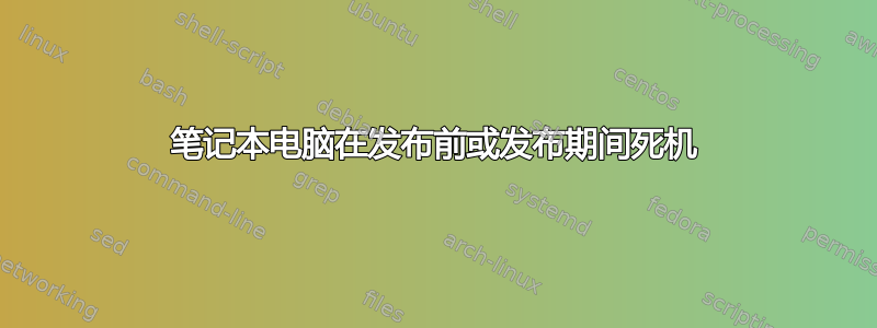 笔记本电脑在发布前或发布期间死机