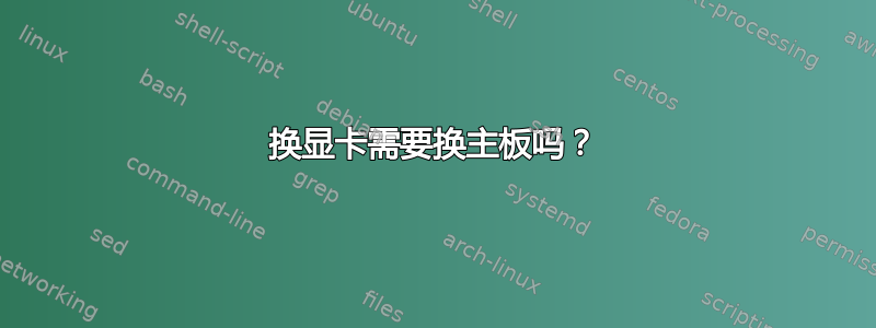 换显卡需要换主板吗？