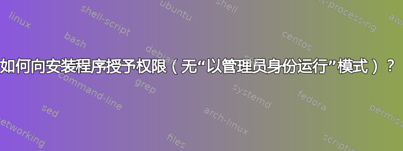 如何向安装程序授予权限（无“以管理员身份运行”模式）？