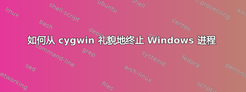 如何从 cygwin 礼貌地终止 Windows 进程