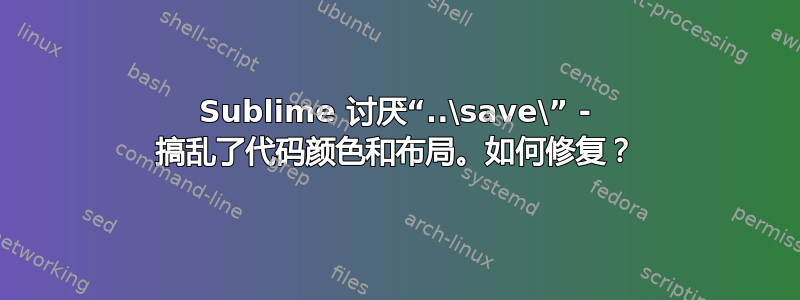 Sublime 讨厌“..\save\” - 搞乱了代码颜色和布局。如何修复？