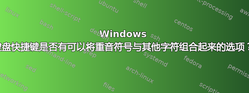 Windows 键盘快捷键是否有可以将重音符号与其他字符组合起来的选项？