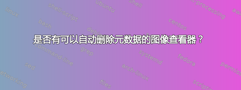 是否有可以自动删除元数据的图像查看器？