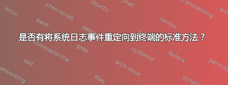 是否有将系统日志事件重定向到终端的标准方法？