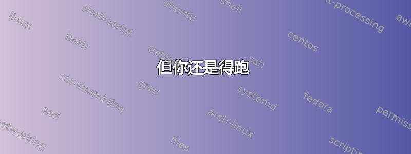 但你还是得跑