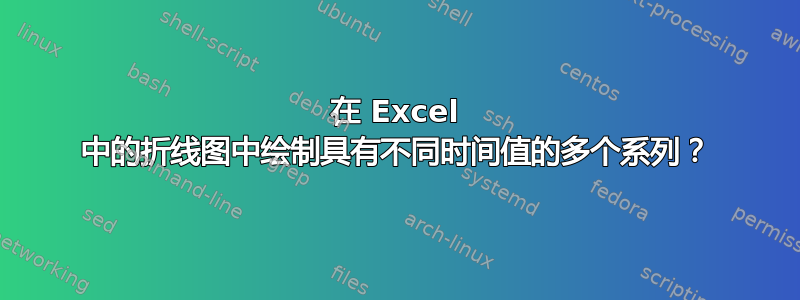 在 Excel 中的折线图中绘制具有不同时间值的多个系列？