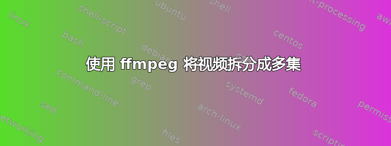 使用 ffmpeg 将视频拆分成多集