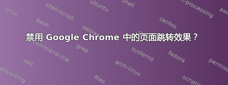 禁用 Google Chrome 中的页面跳转效果？