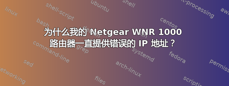 为什么我的 Netgear WNR 1000 路由器一直提供错误的 IP 地址？