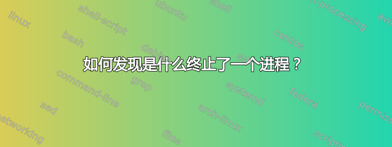 如何发现是什么终止了一个进程？