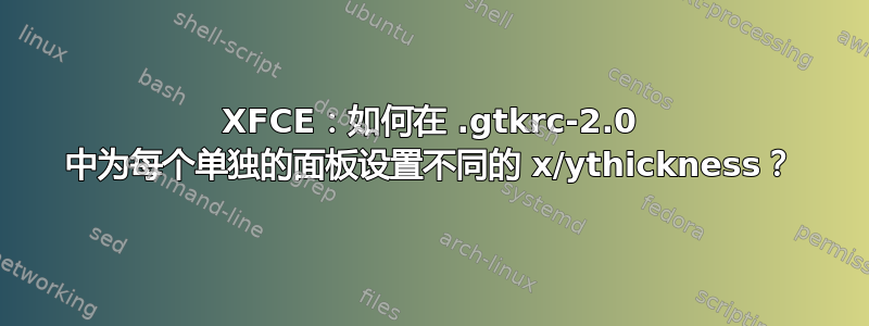 XFCE：如何在 .gtkrc-2.0 中为每个单独的面板设置不同的 x/ythickness？