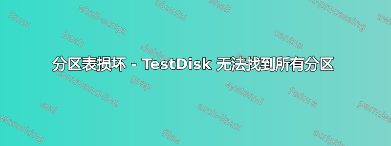 分区表损坏 - TestDisk 无法找到所有分区