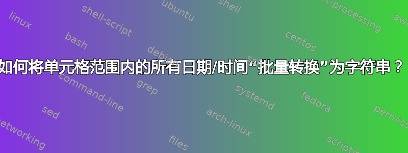 如何将单元格范围内的所有日期/时间“批量转换”为字符串？