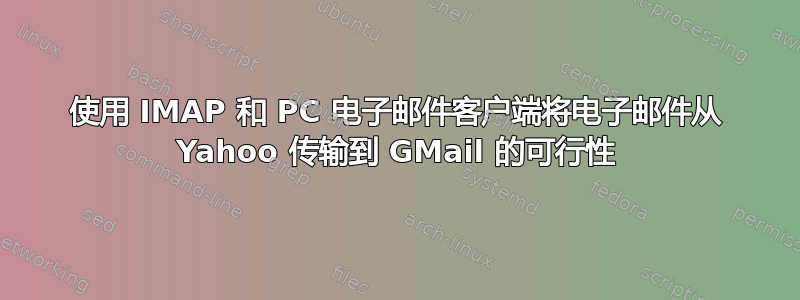 使用 IMAP 和 PC 电子邮件客户端将电子邮件从 Yahoo 传输到 GMail 的可行性