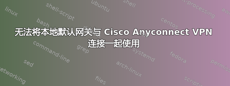 无法将本地默认网关与 Cisco Anyconnect VPN 连接一起使用