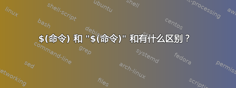 $(命令) 和 "$(命令)" 和有什么区别？ 