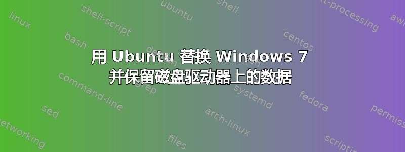 用 Ubuntu 替换 Windows 7 并保留磁盘驱动器上的数据