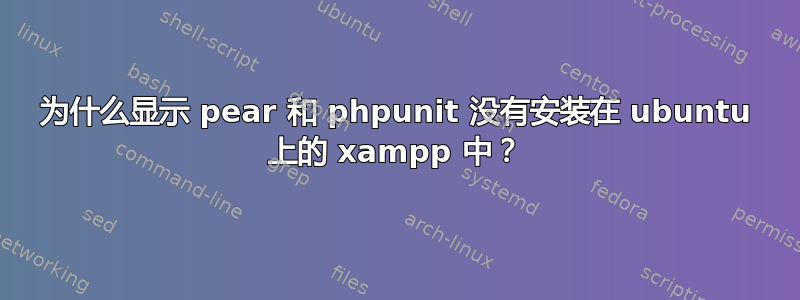 为什么显示 pear 和 phpunit 没有安装在 ubuntu 上的 xampp 中？