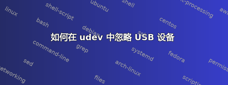 如何在 udev 中忽略 USB 设备