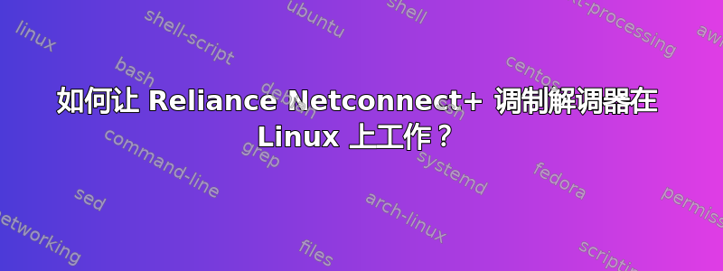 如何让 Reliance Netconnect+ 调制解调器在 Linux 上工作？