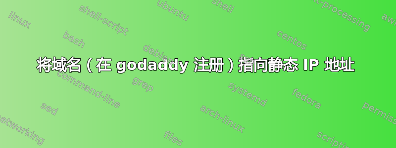 将域名（在 godaddy 注册）指向静态 IP 地址