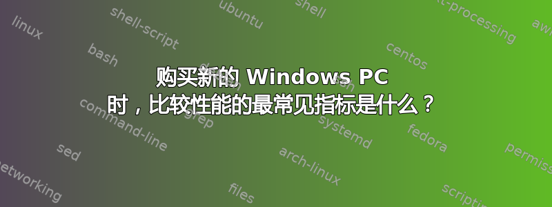 购买新的 Windows PC 时，比较性能的最常见指标是什么？