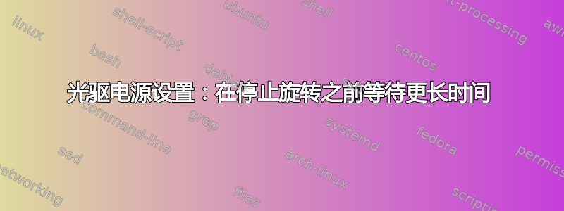 光驱电源设置：在停止旋转之前等待更长时间