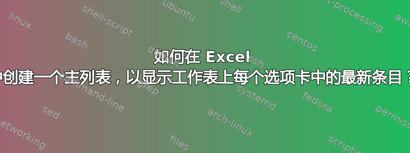 如何在 Excel 中创建一个主列表，以显示工作表上每个选项卡中的最新条目？