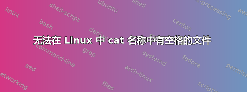 无法在 Linux 中 cat 名称中有空格的文件