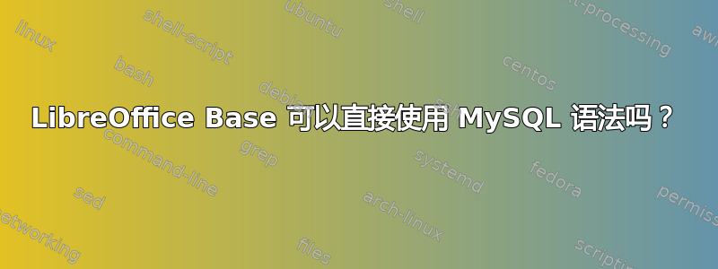 LibreOffice Base 可以直接使用 MySQL 语法吗？