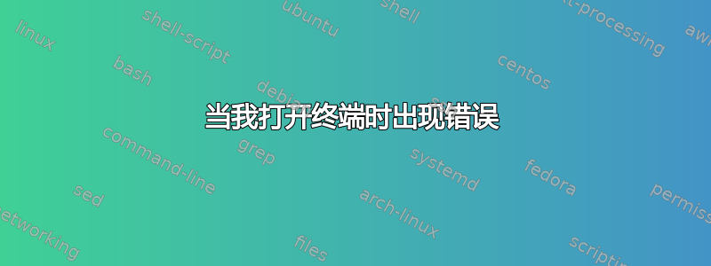 当我打开终端时出现错误